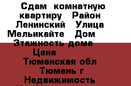 Сдам 1комнатную квартиру › Район ­ Ленинский › Улица ­ Мельикайте › Дом ­ 58 › Этажность дома ­ 5 › Цена ­ 16 000 - Тюменская обл., Тюмень г. Недвижимость » Квартиры аренда   